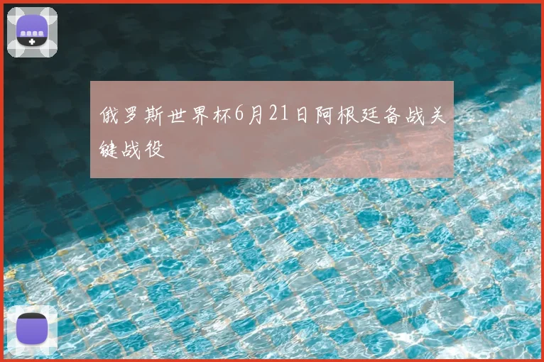俄罗斯世界杯6月21日阿根廷备战关键战役