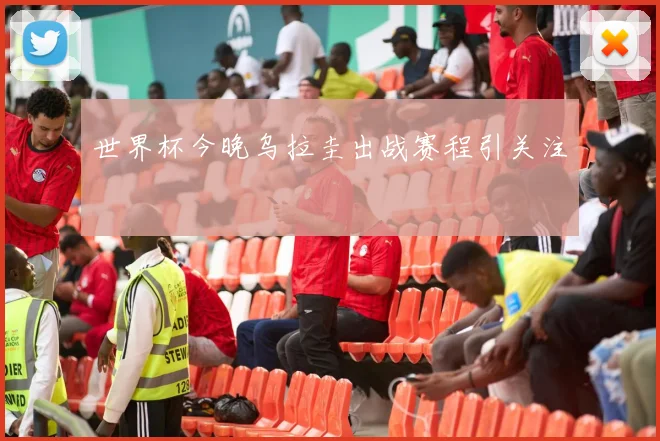 世界杯今晚乌拉圭出战赛程引关注