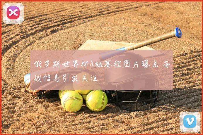 俄罗斯世界杯A组赛程图片曝光 备战信息引发关注