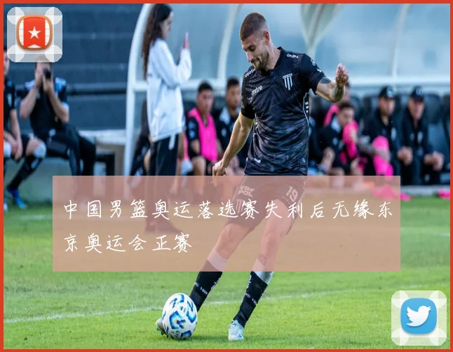 中国男篮奥运落选赛失利后无缘东京奥运会正赛