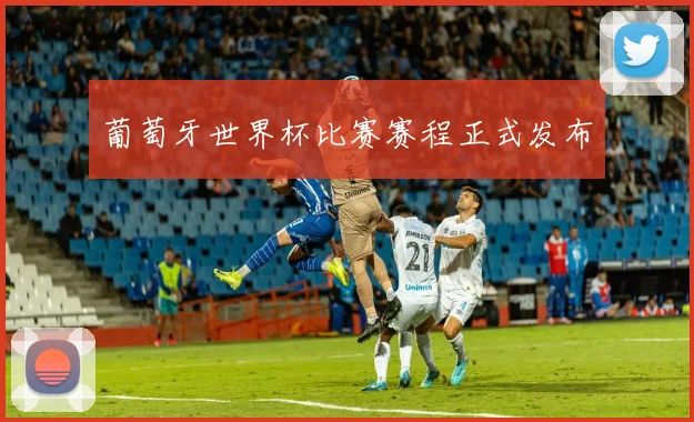 葡萄牙世界杯比赛赛程正式发布