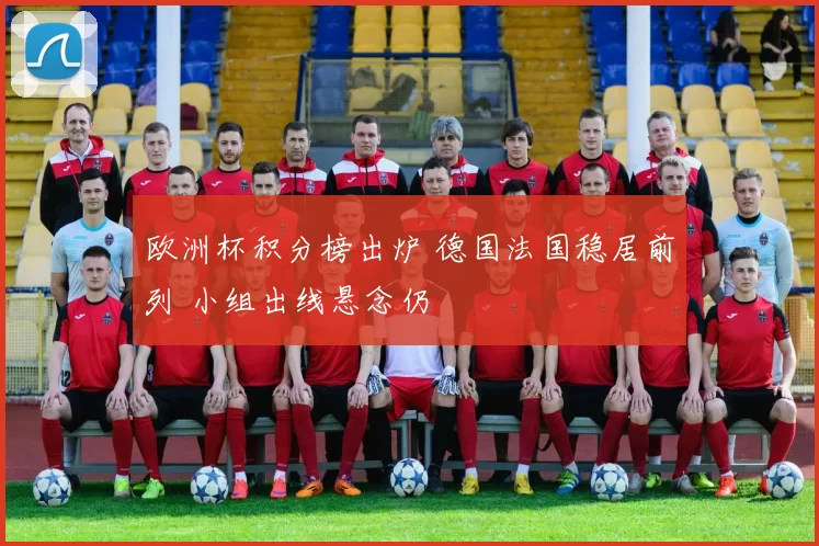 欧洲杯积分榜出炉 德国法国稳居前列 小组出线悬念仍
