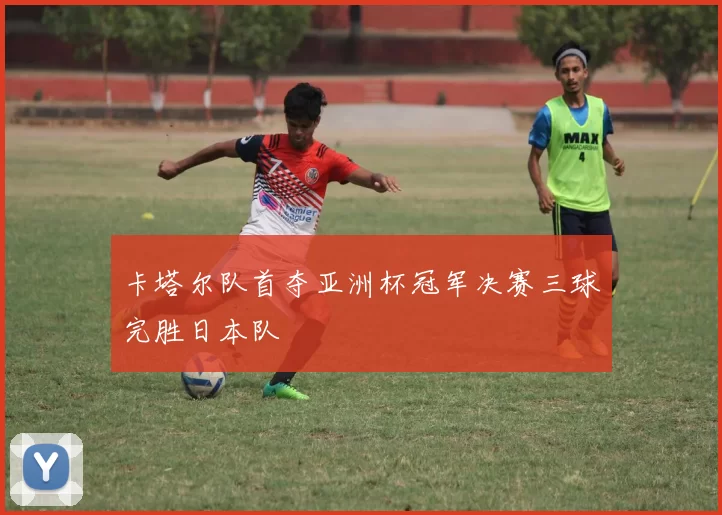 卡塔尔队首夺亚洲杯冠军决赛三球完胜日本队