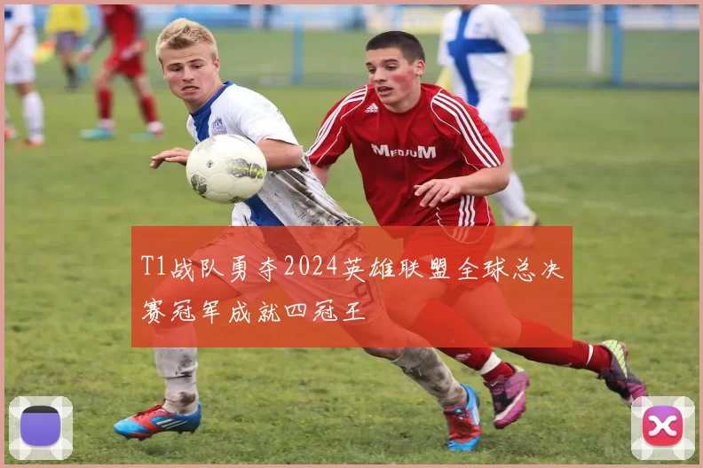 T1战队勇夺2024英雄联盟全球总决赛冠军成就四冠王