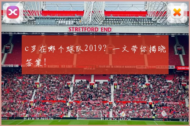 c罗在哪个球队2019？一文带你揭晓答案！