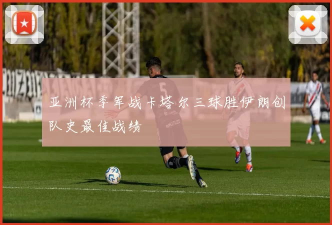 亚洲杯季军战卡塔尔三球胜伊朗创队史最佳战绩