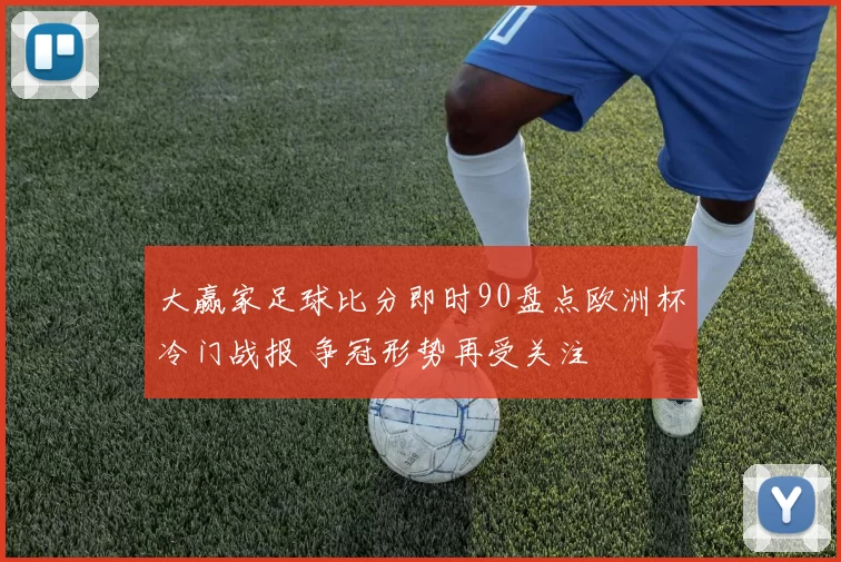 大赢家足球比分即时90盘点欧洲杯冷门战报 争冠形势再受关注
