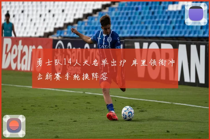 勇士队14人大名单出炉 库里领衔冲击新赛季轮换阵容