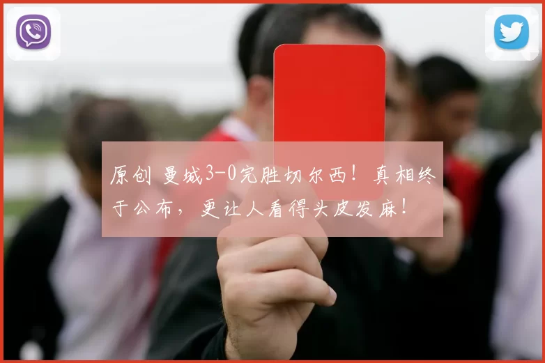 原创 曼城3-0完胜切尔西！真相终于公布，更让人看得头皮发麻！