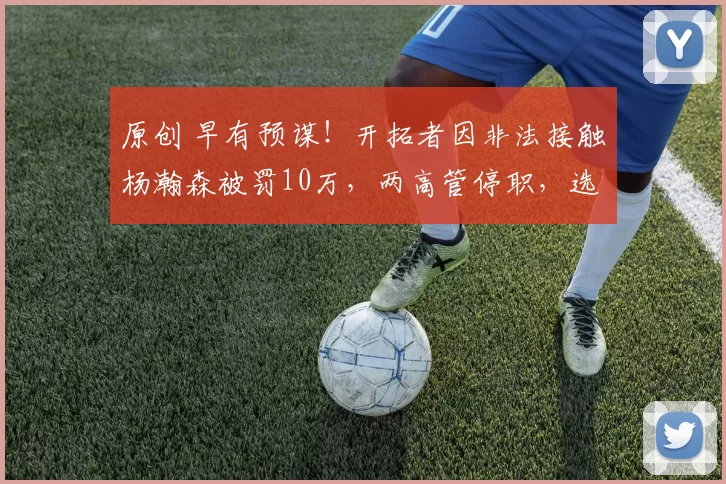 原创 早有预谋！开拓者因非法接触杨瀚森被罚10万，两高管停职，选中他太值了